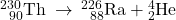 {}_{\phantom{\rule{0.5em}{0ex}}90}^{230}\text{Th}\phantom{\rule{0.2em}{0ex}}\rightarrow\phantom{\rule{0.2em}{0ex}}{}_{\phantom{\rule{0.5em}{0ex}}88}^{226}\text{Ra}+{}_{2}^{4}\text{He}