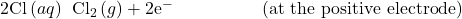 2{\text{Cl}}^{\text{−}}\left(aq\right)\phantom{\rule{0.2em}{0ex}}⟶\phantom{\rule{0.2em}{0ex}}{\text{Cl}}_{2}\left(g\right)+2{\text{e}}^{-}\phantom{\rule{5em}{0ex}}\text{(at the positive electrode)}