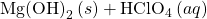 \text{Mg}{\text{(OH)}}_{2}\left(s\right)+{\text{HClO}}_{4}\left(aq\right)\phantom{\rule{0.2em}{0ex}}⟶\phantom{\rule{0.2em}{0ex}}