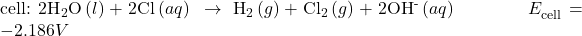 \text{cell: 2}{\text{H}}_{2}\text{O}\left(l\right)+2{\text{Cl}}^{\text{−}}\left(aq\right)\phantom{\rule{0.2em}{0ex}}\rightarrow\phantom{\rule{0.2em}{0ex}}{\text{H}}_{2}\left(g\right)+{\text{Cl}}_{2}\left(g\right)+2{\text{OH}}^{\text{-}}\left(aq\right)\phantom{\rule{4em}{0ex}}{E}_{\text{cell}}^{°}=-2.186 V