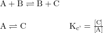 \begin{array}{l}\text{A}+\text{B}\rightleftharpoons\text{B}+\text{C}\\ \\ \text{A}\rightleftharpoons\text{C}\phantom{\rule{5em}{0ex}}{\text{K}}_{\text{c'}}=\frac{\left[\text{C}\right]}{\left[\text{A}\right]}\end{array}