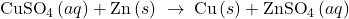 Rendered by QuickLaTeX.com {\text{CuSO}}_{4}\left(aq\right)+\text{Zn}\left(s\right)\phantom{\rule{0.2em}{0ex}}\rightarrow\phantom{\rule{0.2em}{0ex}}\text{Cu}\left(s\right)+{\text{ZnSO}}_{4}\left(aq\right)