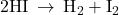 \text{2HI}\phantom{\rule{0.2em}{0ex}}\rightarrow\phantom{\rule{0.2em}{0ex}}{\text{H}}_{2}+{\text{I}}_{2}