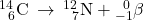 {}_{\phantom{\rule{0.5em}{0ex}}6}^{14}\text{C}\phantom{\rule{0.2em}{0ex}}\rightarrow\phantom{\rule{0.2em}{0ex}}{}_{\phantom{\rule{0.5em}{0ex}}7}^{12}\text{N}+{}_{-1}^{\phantom{\rule{0.5em}{0ex}}0}\text{$\beta$}