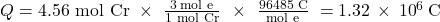 Q=\text{4.56 mol Cr}\phantom{\rule{0.3em}{0ex}}\times\phantom{\rule{0.4em}{0ex}}\frac{3{\phantom{\rule{0.2em}{0ex}}\text{mol e}}^{\text{−}}}{\text{1 mol Cr}}\phantom{\rule{0.4em}{0ex}}\times\phantom{\rule{0.4em}{0ex}}\frac{\text{96485 C}}{{\text{mol e}}^{\text{−}}}\phantom{\rule{0.3em}{0ex}}=1.32\phantom{\rule{0.2em}{0ex}}\times\phantom{\rule{0.2em}{0ex}}{10}^{6}\phantom{\rule{0.2em}{0ex}}\text{C}