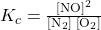 {K}_{c}=\frac{{\left[\text{NO}\right]}^{2}}{\left[{\text{N}}_{2}\right]\phantom{\rule{0.2em}{0ex}}\left[{\text{O}}_{2}\right]}