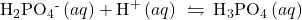 {\text{H}}_{2}{\text{PO}}_{4}{}^{\text{-}}\left(aq\right)+{\text{H}}^{\text{+}}\left(aq\right)\phantom{\rule{0.2em}{0ex}}\leftrightharpoons\phantom{\rule{0.2em}{0ex}}{\text{H}}_{3}{\text{PO}}_{4}\left(aq\right)