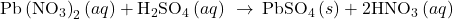\text{Pb}\left({\text{N}{\text{O}}_{3}\right)}_{2}\left(aq\right)+{\text{H}}_{2}{\text{SO}}_{4}\left(aq\right)\phantom{\rule{0.2em}{0ex}}\rightarrow\phantom{\rule{0.2em}{0ex}}{\text{PbSO}}_{4}\left(s\right)+2{\text{HNO}}_{3}\left(aq\right)