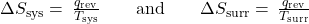 \Delta}{S}_{\text{sys}}=\phantom{\rule{0.2em}{0ex}}\frac{\text{−}{q}_{\text{rev}}}{{T}_{\text{sys}}}\phantom{\rule{2em}{0ex}}\text{and}\phantom{\rule{2em}{0ex}}\Delta}{S}_{\text{surr}}=\phantom{\rule{0.2em}{0ex}}\frac{{q}_{\text{rev}}}{{T}_{\text{surr}}}