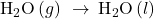 {\text{H}}_{2}\text{O}\left(g\right)\phantom{\rule{0.2em}{0ex}}\rightarrow\phantom{\rule{0.2em}{0ex}}{\text{H}}_{2}\text{O}\left(l\right)