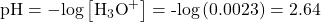 \text{pH}=-\text{log}\left[{\text{H}}_{3}{\text{O}}^{+}\right]=\text{-}\text{log}\left(0.0023\right)=2.64