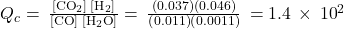 {Q}_{c}=\phantom{\rule{0.2em}{0ex}}\frac{\left[{\text{CO}}_{2}\right]\phantom{\rule{0.2em}{0ex}}\left[{\text{H}}_{2}\right]}{\left[\text{CO}\right]\phantom{\rule{0.2em}{0ex}}\left[{\text{H}}_{2}\text{O}\right]}=\phantom{\rule{0.2em}{0ex}}\frac{\left(0.037\right)\left(0.046\right)}{\left(0.011\right)\left(0.0011\right)}\phantom{\rule{0.2em}{0ex}}=1.4\phantom{\rule{0.2em}{0ex}}\times\phantom{\rule{0.2em}{0ex}}{10}^{2}