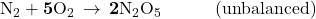 {\text{N}}_{2}+\mathbf{5}{\text{O}}_{2}\phantom{\rule{0.2em}{0ex}}\rightarrow\phantom{\rule{0.2em}{0ex}}\mathbf{2}{\text{N}}_{2}{\text{O}}_{5}\phantom{\rule{3em}{0ex}}\text{(unbalanced)}