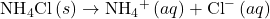 {\text{NH}}_{4}\text{Cl}\left(s\right)\rightarrow{\text{NH}}_{4}{}^{+}\left(aq\right)+{\text{Cl}}^{-}\left(aq\right)