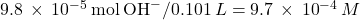 9.8\phantom{\rule{0.2em}{0ex}}\times\phantom{\rule{0.2em}{0ex}}{10}^{-5}\phantom{\rule{0.2em}{0ex}}\text{mol}\phantom{\rule{0.2em}{0ex}}{\text{OH}}^{-}\text{/}0.101\phantom{\rule{0.2em}{0ex}}L=9.7\phantom{\rule{0.2em}{0ex}}\times\phantom{\rule{0.2em}{0ex}}{10}^{-4}\phantom{\rule{0.2em}{0ex}}M