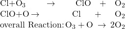 \begin{array}{}\\ \text{Cl}+{\text{O}}_{3}\phantom{\rule{0.2em}{0ex}}\rightarrow\phantom{\rule{0.2em}{0ex}}\text{ClO}+{\text{O}}_{2}\\ \text{ClO}+\text{O}\phantom{\rule{0.2em}{0ex}}\rightarrow\phantom{\rule{0.2em}{0ex}}\text{Cl}+{\text{O}}_{2}\\ \text{overall Reaction:}\phantom{\rule{0.2em}{0ex}}{\text{O}}_{3}+\text{O}\phantom{\rule{0.2em}{0ex}}\rightarrow\phantom{\rule{0.2em}{0ex}}2{\text{O}}_{2}\end{array}