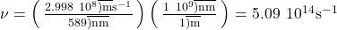 \nu =\left(\phantom{\rule{0.2em}{0ex}}\frac{2.998\phantom{\rule{0.2em}{0ex}}×\phantom{\rule{0.2em}{0ex}}{10}^{8}\overline{)\text{m}}{\text{s}}^{-1}}{589\overline{)\text{nm}}}\phantom{\rule{0.2em}{0ex}}\right)\left(\phantom{\rule{0.2em}{0ex}}\frac{1\phantom{\rule{0.2em}{0ex}}×\phantom{\rule{0.2em}{0ex}}{10}^{9}\overline{)\text{nm}}}{1\overline{)\text{m}}}\phantom{\rule{0.2em}{0ex}}\right)=5.09\phantom{\rule{0.2em}{0ex}}×\phantom{\rule{0.2em}{0ex}}{10}^{14}{\text{s}}^{-1}