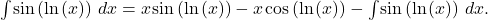 Rendered by QuickLaTeX.com \ds {\int }^{\text{}}\text{sin}\left(\text{ln}\phantom{\rule{0.1em}{0ex}}(x)\right)\,dx =x\phantom{\rule{0.1em}{0ex}}\text{sin}\left(\text{ln}\phantom{\rule{0.1em}{0ex}}(x)\right)-x\phantom{\rule{0.1em}{0ex}}\text{cos}\left(\text{ln}\phantom{\rule{0.1em}{0ex}}(x)\right)-{\int }^{\text{}}\text{sin}\left(\text{ln}\phantom{\rule{0.1em}{0ex}}(x)\right)\,dx .