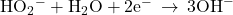 {\text{HO}}_{2}{}^{-}+{\text{H}}_{2}\text{O}+2{\text{e}}^{-}\phantom{\rule{0.2em}{0ex}}\rightarrow\phantom{\rule{0.2em}{0ex}}3{\text{OH}}^{-}