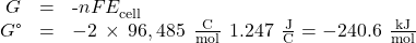 \begin{array}{ccc}\hfill \text{Δ}{G}^{°}& =\hfill & \text{-}nF{E}_{\text{cell}}^{°}\hfill \\ \hfill \text{Δ}G\text{°}& =\hfill & -2\phantom{\rule{0.2em}{0ex}}\times\phantom{\rule{0.2em}{0ex}}96,485\phantom{\rule{0.4em}{0ex}}\frac{\text{C}}{\text{mol}}\phantom{\rule{0.2em}{0ex}}×\phantom{\rule{0.2em}{0ex}}1.247\phantom{\rule{0.4em}{0ex}}\frac{\text{J}}{\text{C}}=-240.6\phantom{\rule{0.4em}{0ex}}\frac{\text{kJ}}{\text{mol}}\hfill \end{array}