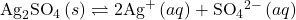 {\text{Ag}}_{2}{\text{SO}}_{4}\left(s\right)\rightleftharpoons2{\text{Ag}}^{\text{+}}\left(aq\right)+{\text{SO}}_{4}{}^{2-}\left(aq\right)