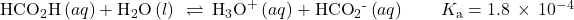 {\text{HCO}}_{2}\text{H}\left(aq\right)+{\text{H}}_{2}\text{O}\left(l\right)\phantom{\rule{0.2em}{0ex}}\rightleftharpoons\phantom{\rule{0.2em}{0ex}}{\text{H}}_{3}{\text{O}}^{\text{+}}\left(aq\right)+{\text{HCO}}_{2}{}^{\text{-}}\left(aq\right)\phantom{\rule{2em}{0ex}}{K}_{\text{a}}=1.8\phantom{\rule{0.2em}{0ex}}\times\phantom{\rule{0.2em}{0ex}}{10}^{-4}