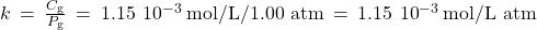 k\phantom{\rule{0.2em}{0ex}}=\phantom{\rule{0.2em}{0ex}}\frac{{C}_{\text{g}}}{{P}_{\text{g}}}\phantom{\rule{0.2em}{0ex}}=\phantom{\rule{0.2em}{0ex}}1.15\phantom{\rule{0.2em}{0ex}}×\phantom{\rule{0.2em}{0ex}}{10}^{-3}\phantom{\rule{0.2em}{0ex}}\text{mol/L/1.00 atm}\phantom{\rule{0.2em}{0ex}}=\phantom{\rule{0.2em}{0ex}}1.15\phantom{\rule{0.2em}{0ex}}×\phantom{\rule{0.2em}{0ex}}{10}^{-3}\phantom{\rule{0.2em}{0ex}}\text{mol/L atm}