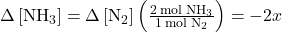 \Delta}\left[{\text{NH}}_{3}\right]=\text{−}\Delta}\left[{\text{N}}_{2}\right]\left(\frac{2\phantom{\rule{0.2em}{0ex}}\text{mol}\phantom{\rule{0.2em}{0ex}}{\text{NH}}_{3}}{1\phantom{\rule{0.2em}{0ex}}\text{mol}\phantom{\rule{0.2em}{0ex}}{\text{N}}_{2}}\right)=-2x