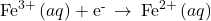 {\text{Fe}}^{3+}\left(aq\right)+{\text{e}}^{\text{-}}\phantom{\rule{0.2em}{0ex}}\rightarrow\phantom{\rule{0.2em}{0ex}}{\text{Fe}}^{2+}\left(aq\right)