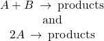 \begin{array}{c}A+B\phantom{\rule{0.2em}{0ex}}\rightarrow\phantom{\rule{0.2em}{0ex}}\text{products}\\ \text{and}\\ 2A\phantom{\rule{0.2em}{0ex}}\rightarrow\phantom{\rule{0.2em}{0ex}}\text{products}\end{array}