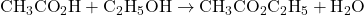 {\text{CH}}_{3}{\text{CO}}_{2}\text{H}+{\text{C}}_{2}{\text{H}}_{5}\text{OH}\rightarrow{\text{CH}}_{3}{\text{CO}}_{2}{\text{C}}_{2}{\text{H}}_{5}+{\text{H}}_{2}\text{O}