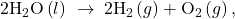 2{\text{H}}_{2}\text{O}\left(l\right)\phantom{\rule{0.2em}{0ex}}\rightarrow\phantom{\rule{0.2em}{0ex}}2{\text{H}}_{2}\left(g\right)+{\text{O}}_{2}\left(g\right)\text{,}